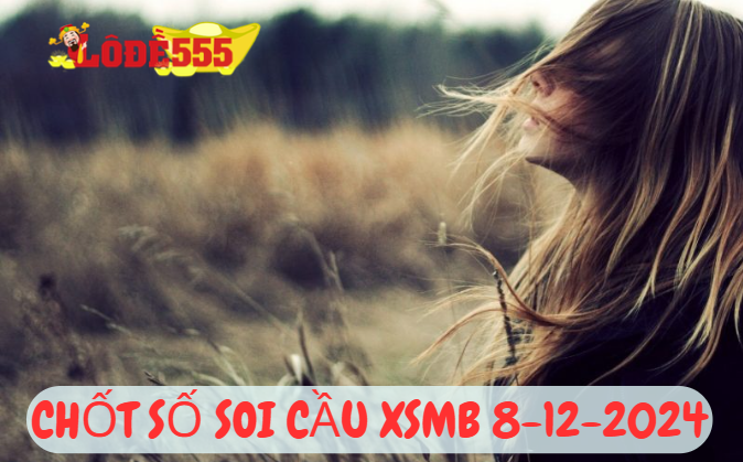  Soi Cầu XSMB 8-12-2024 | Dự Đoán Kết Quả Xổ Số Miền Bắc